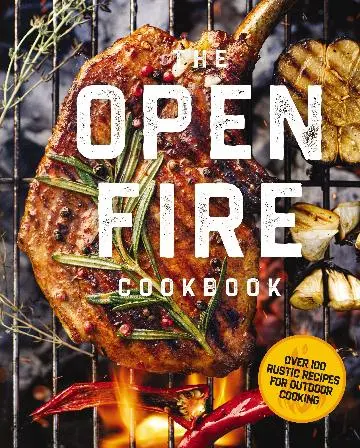 The Open Fire Cookbook: Rustic Recipes For Outdoor Cooking 1